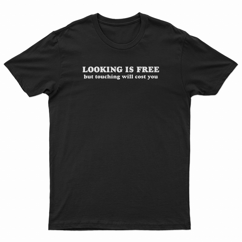Looking Is Free But Touching Will Cost You T-Shirt - Digitalprintcustom.com
