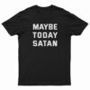 Maybe Today Satan T-Shirt