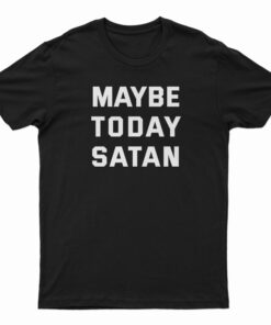Maybe Today Satan T-Shirt