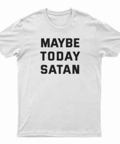 Maybe Today Satan T-Shirt