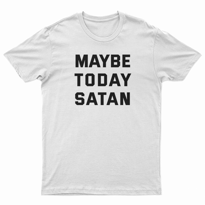 Maybe Today Satan T-Shirt