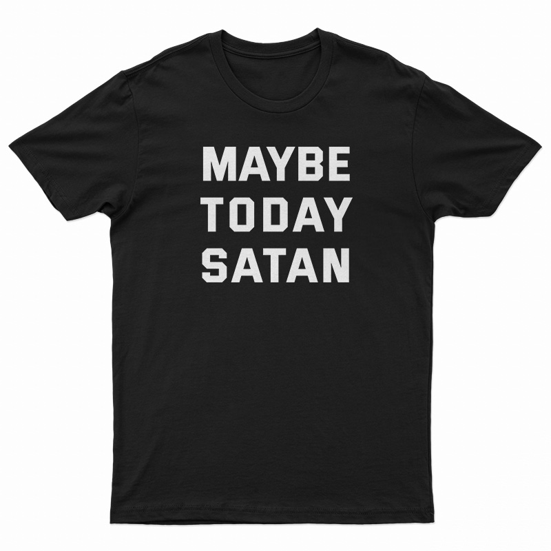 Maybe Today Satan T-Shirt
