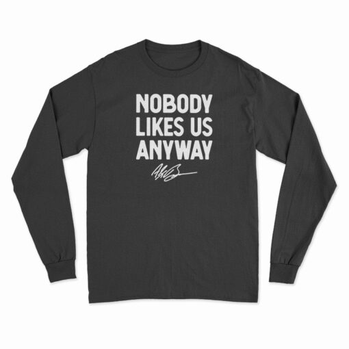Nobody Likes Us Anyway Long Sleeve T-Shirt