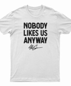 Nobody Likes Us Anyway T-Shirt