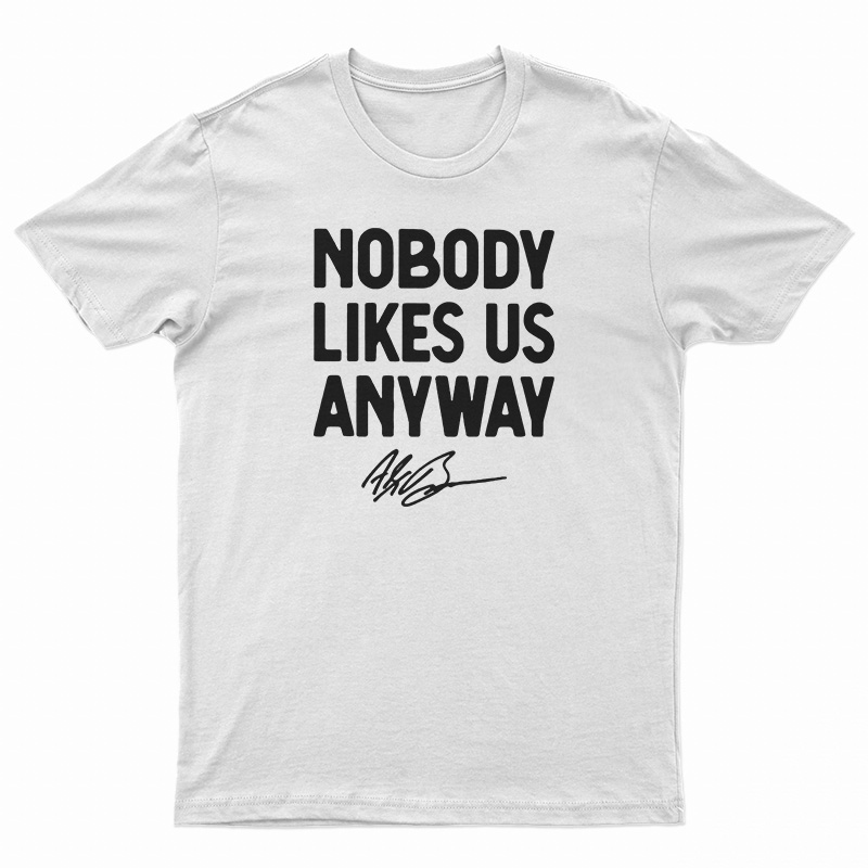 Nobody Likes Us Anyway T-Shirt