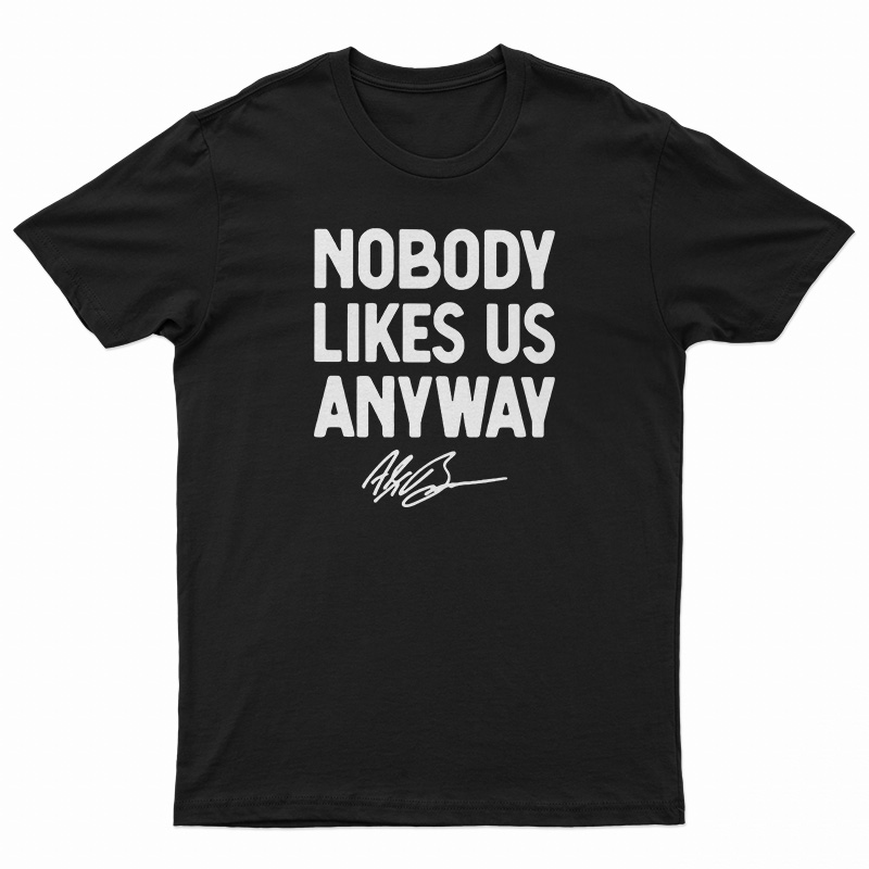 Nobody Likes Us Anyway T-Shirt