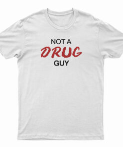 Not A Drug Guy T-Shirt