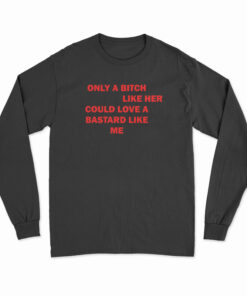 Only A Bitch Like Her Could Love A Bastard Like Me Long Sleeve T-Shirt