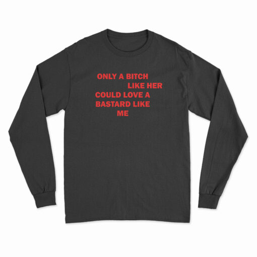Only A Bitch Like Her Could Love A Bastard Like Me Long Sleeve T-Shirt