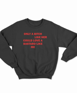 Only A Bitch Like Her Could Love A Bastard Like Me Sweatshirt