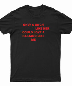 Only A Bitch Like Her Could Love A Bastard Like Me T-Shirt