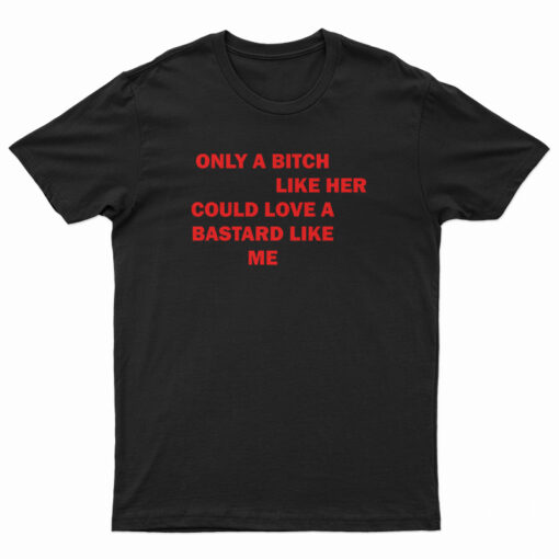 Only A Bitch Like Her Could Love A Bastard Like Me T-Shirt