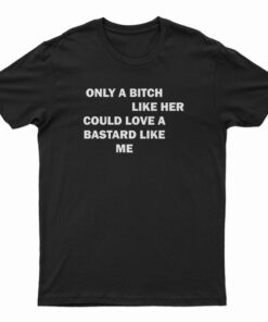 Only A Bitch Like Her Could Love A Bastard Like Me T-Shirt