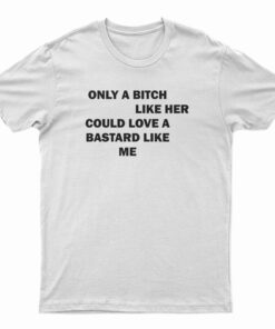 Only A Bitch Like Her Could Love A Bastard Like Me T-Shirt