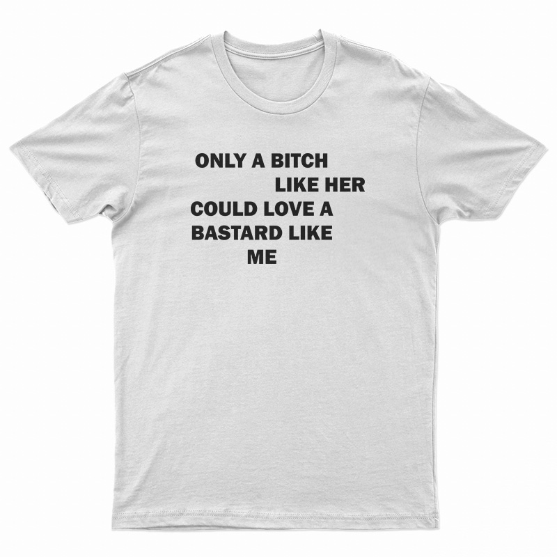 Only A Bitch Like Her Could Love A Bastard Like Me T-Shirt