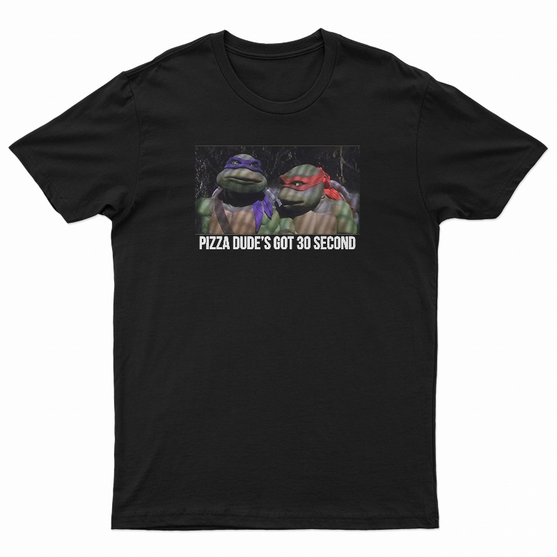 Pizza Dude's Got 30 Second T-Shirt