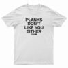 Planks Don’t Like You Either T-Shirt