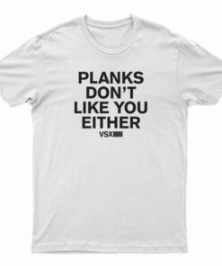 Planks Don’t Like You Either T-Shirt