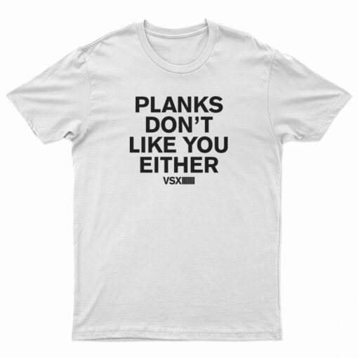 Planks Don’t Like You Either T-Shirt