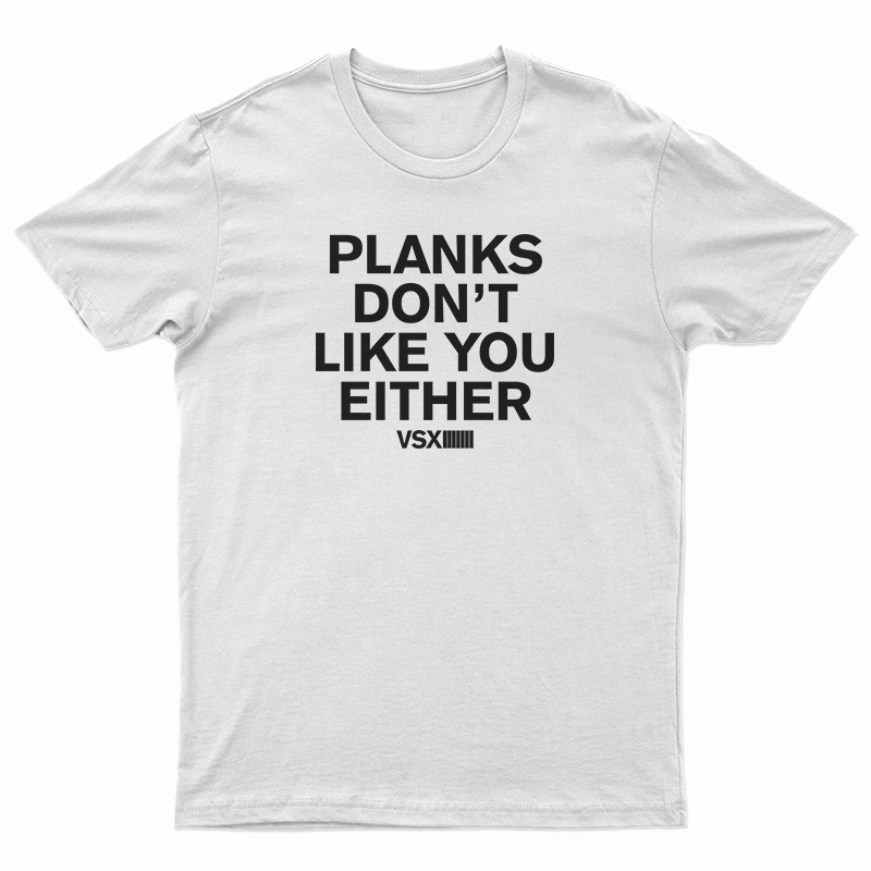 Planks Don’t Like You Either T-Shirt