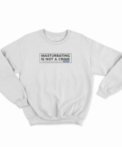 Porn Star Skate Masturbating Is Not A Crime Sweatshirt
