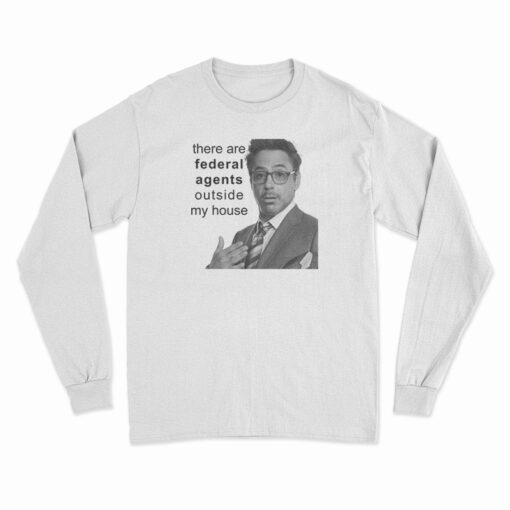 Robert Downey Jr There Are Federal Agents Outside My House Long Sleeve T-Shirt