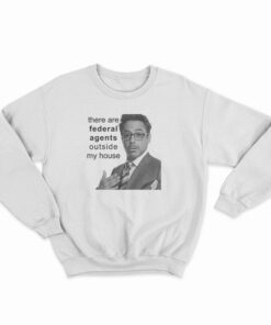 Robert Downey Jr There Are Federal Agents Outside My House Sweatshirt