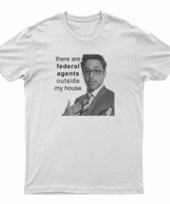 Robert Downey Jr There Are Federal Agents Outside My House T-Shirt