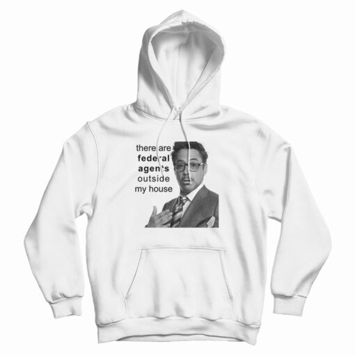 Robert Downey Jr There Are Federal Agents Outside My House Hoodie