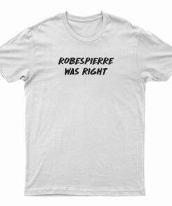 Robespierre Was Right T-Shirt