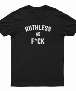 Ruthless As Fuck T-Shirt
