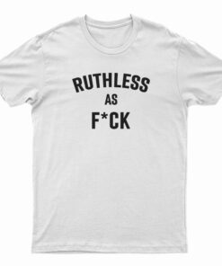 Ruthless As Fuck T-Shirt