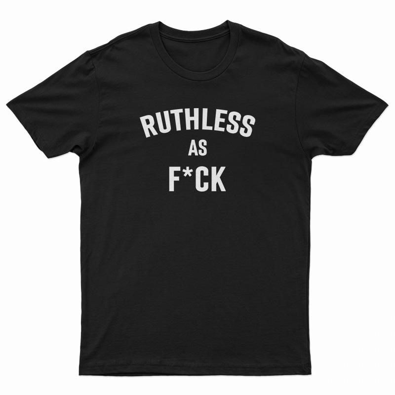 Ruthless As Fuck T-Shirt