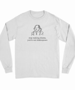 Stop Making Drama You're Not Shakespeare Long Sleeve T-Shirt