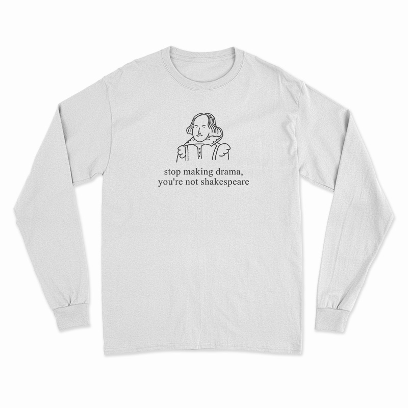 Stop Making Drama You're Not Shakespeare Long Sleeve T-Shirt
