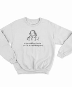 Stop Making Drama You're Not Shakespeare Sweatshirt