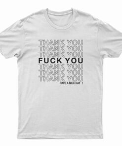 Thank You Fuck You Have A Nice Day T-Shirt