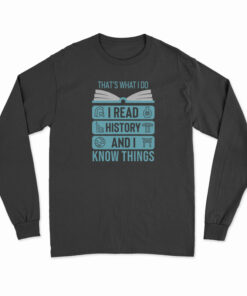 That's What I Do I Read History And I Know Things Long Sleeve T-Shirt