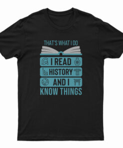 That's What I Do I Read History And I Know Things T-Shirt