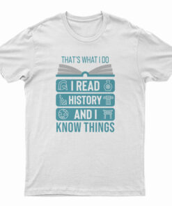 That's What I Do I Read History And I Know Things T-Shirt