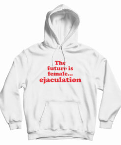 The Future Is Female Ejaculation Funny Hoodie