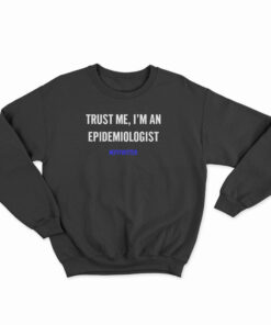 Trust Me I'm An Epidemiologist Sweatshirt