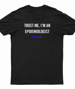 Trust Me I'm An Epidemiologist T-Shirt