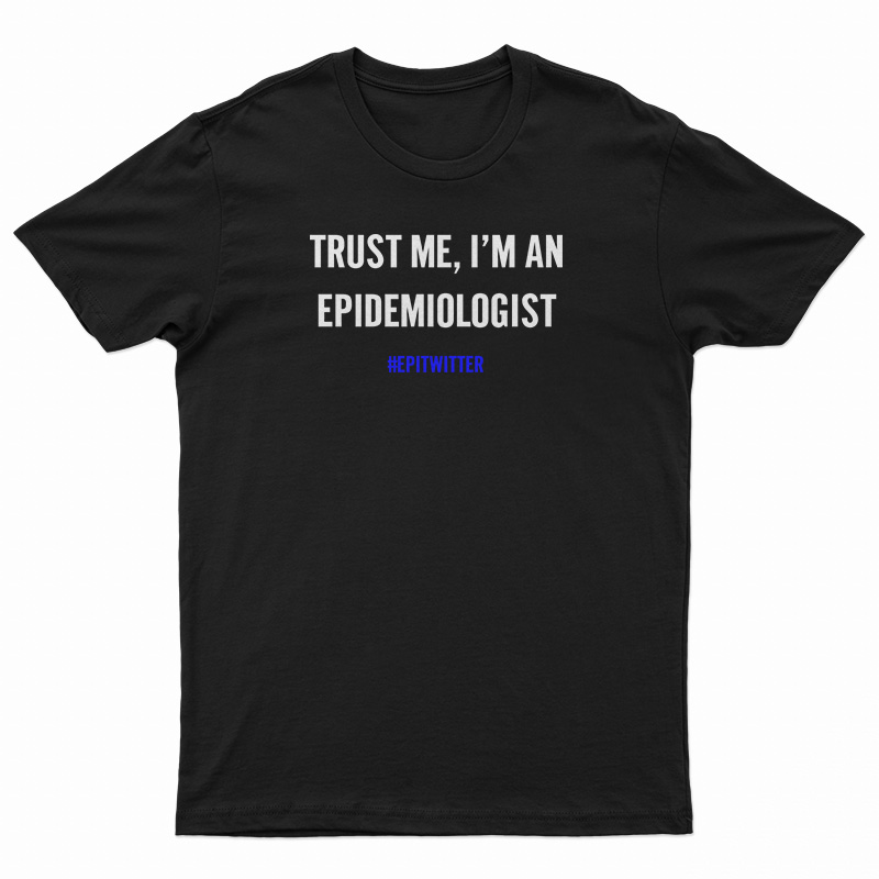 Trust Me I'm An Epidemiologist T-Shirt