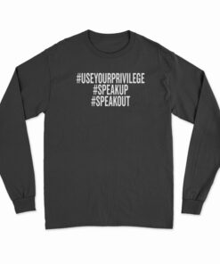 Use Your Privilege Speak Up Speak Long Sleeve T-Shirt
