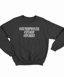 Use Your Privilege Speak Up Speak Sweatshirt