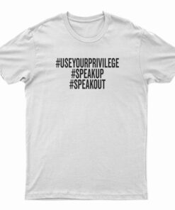 Use Your Privilege Speak Up Speak T-Shirt