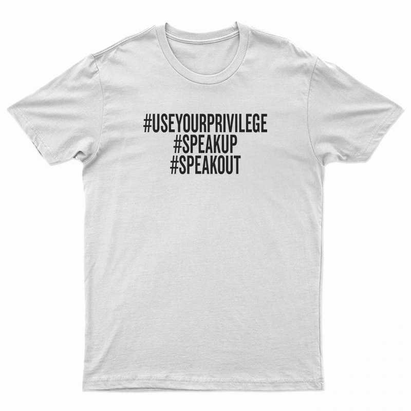 Use Your Privilege Speak Up Speak T-Shirt