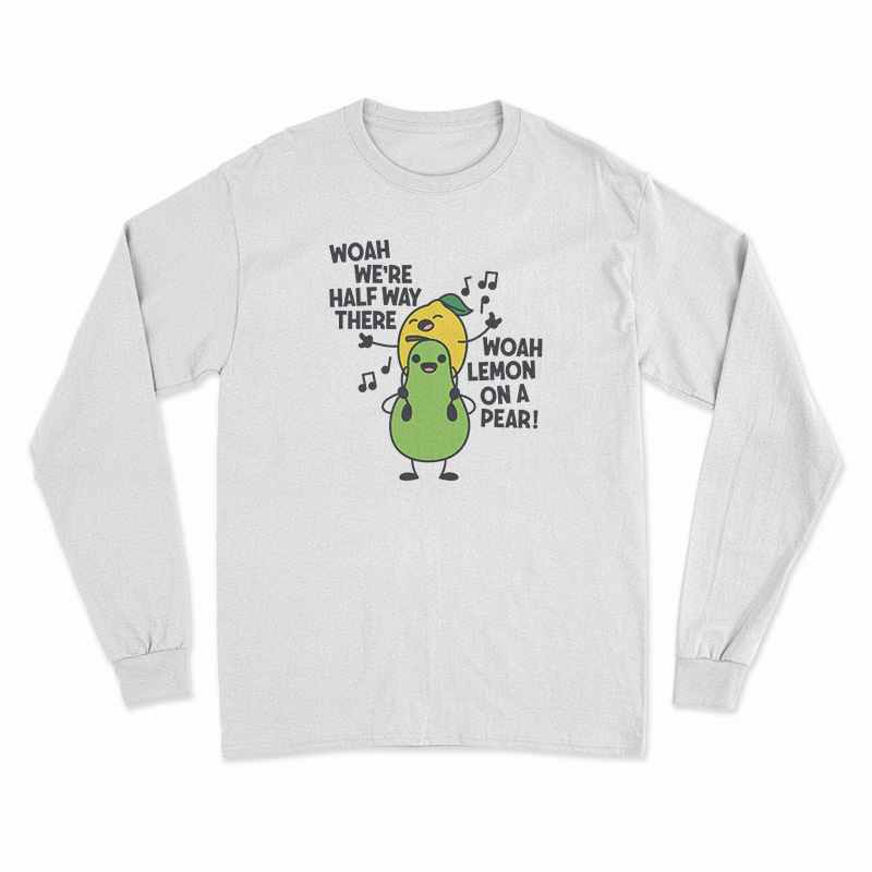 Woah We're Halfway There Woah Lemon On A Pear Long Sleeve T-Shirt
