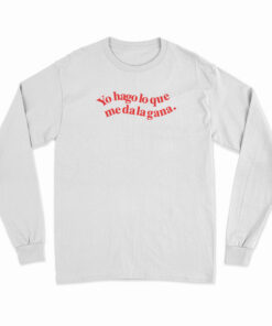 Yo Hago Lo Que Me Da La Gana Long Sleeve T-Shirt